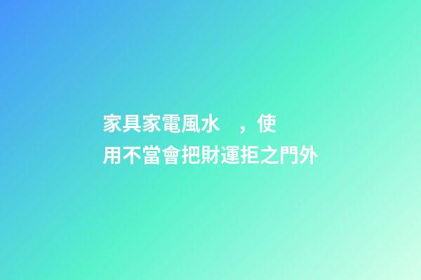 家具家電風水，使用不當會把財運拒之門外
